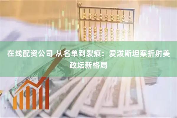 在线配资公司 从名单到裂痕：爱泼斯坦案折射美政坛新格局