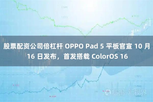 股票配资公司倍杠杆 OPPO Pad 5 平板官宣 10 月 16 日发布，首发搭载 ColorOS 16