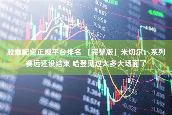 股票配资正规平台排名 【完整版】米切尔：系列赛远还没结束 哈登见过太多大场面了