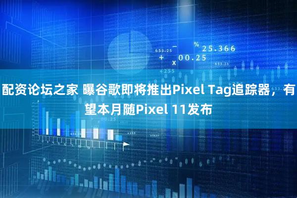 配资论坛之家 曝谷歌即将推出Pixel Tag追踪器，有望本月随Pixel 11发布