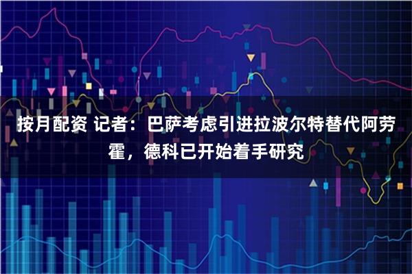 按月配资 记者：巴萨考虑引进拉波尔特替代阿劳霍，德科已开始着手研究