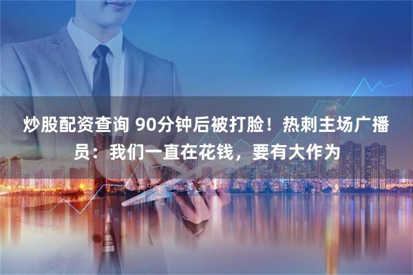 炒股配资查询 90分钟后被打脸！热刺主场广播员：我们一直在花钱，要有大作为