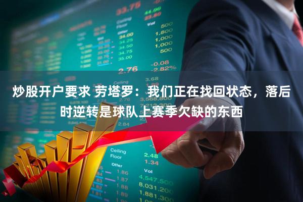 炒股开户要求 劳塔罗：我们正在找回状态，落后时逆转是球队上赛季欠缺的东西