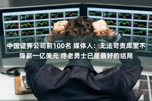 中国证券公司前100名 媒体人：无法苛责库里不降薪一亿美元 终老勇士已是最好的结局